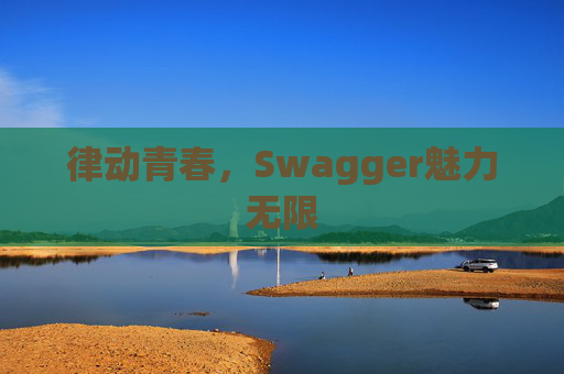 律动青春,Swagger魅力无限