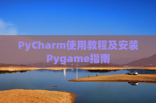 PyCharm使用教程及安装Pygame指南 PyCharm使用教程及安装Pygame指南